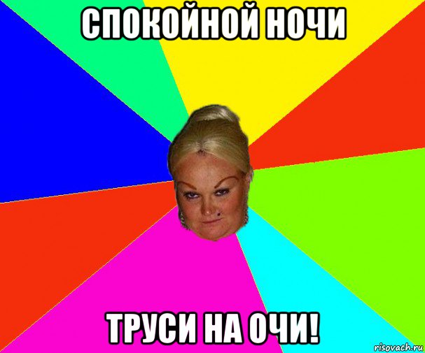 спокойной ночи труси на очи!
