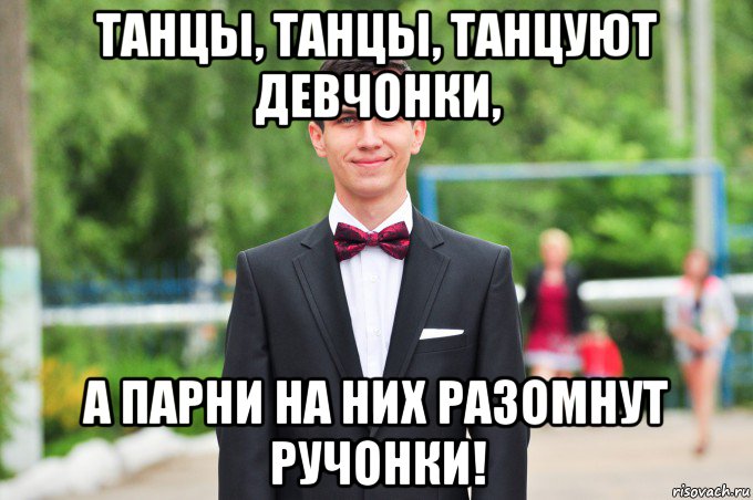 танцы, танцы, танцуют девчонки, а парни на них разомнут ручонки!