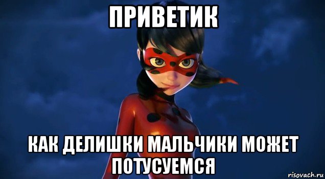 приветик как делишки мальчики может потусуемся