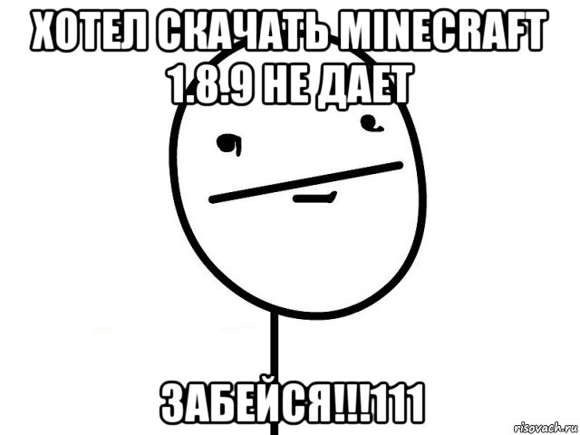 хотел скачать minecraft 1.8.9 не дает забейся!!!111, Мем Покерфэйс