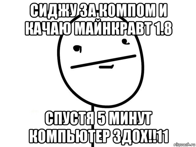 сиджу за компом и качаю майнкравт 1.8 спустя 5 минут компьютер здох!!11, Мем Покерфэйс