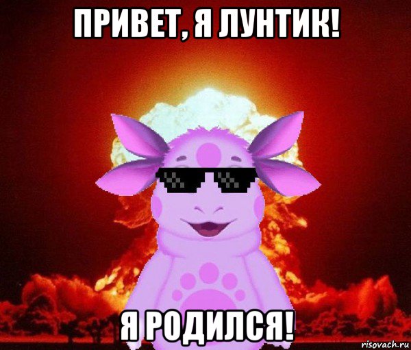 привет, я лунтик! я родился!