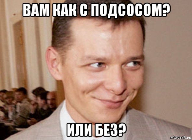 вам как с подсосом? или без?