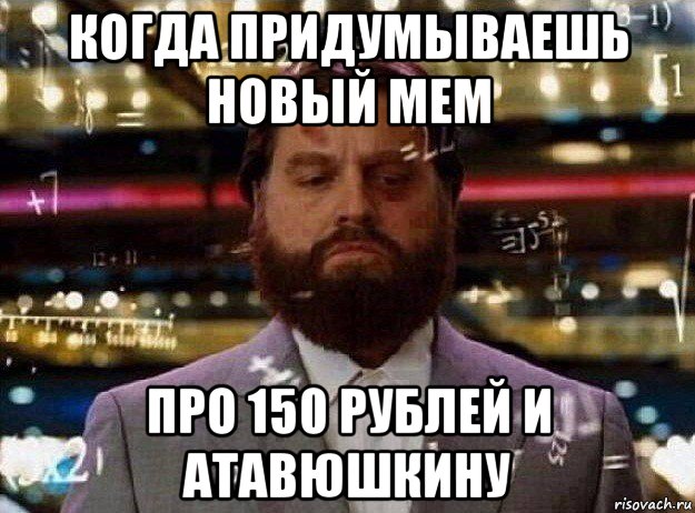 когда придумываешь новый мем про 150 рублей и атавюшкину