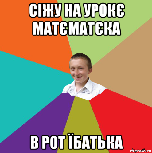 сіжу на урокє матєматєка в рот їбатька, Мем  малый паца