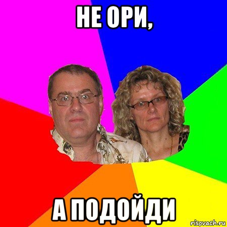 не ори, а подойди, Мем  Типичные родители