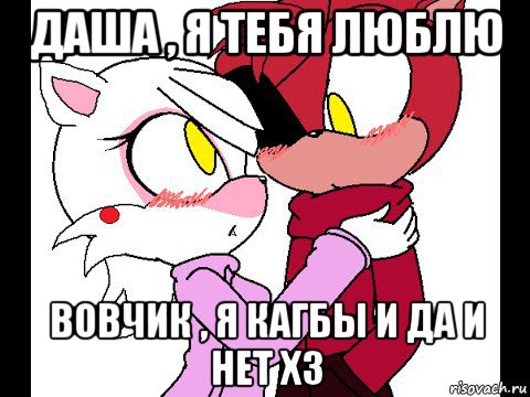 даша , я тебя люблю вовчик , я кагбы и да и нет хз