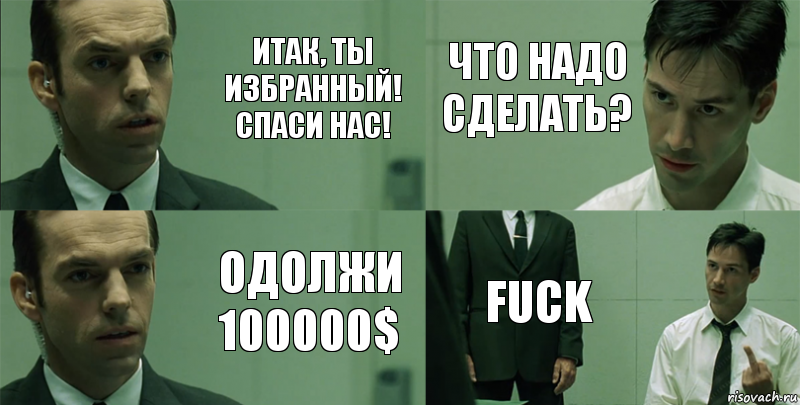 итак, ты избранный! спаси нас! одолжи 100000$ что надо сделать? fuck