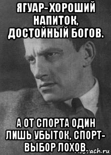 ягуар- хороший напиток, достойный богов. а от спорта один лишь убыток, спорт- выбор лохов.