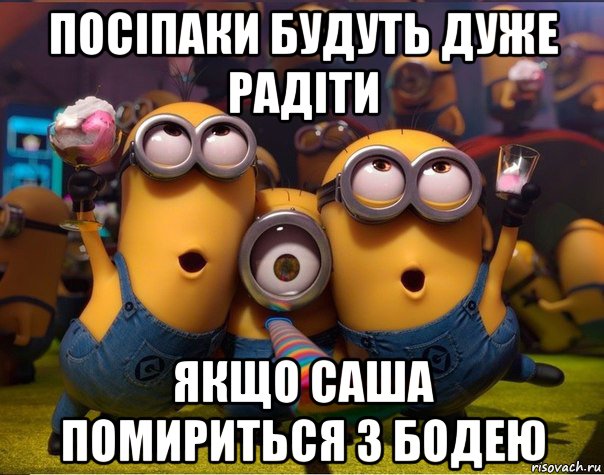 посіпаки будуть дуже радіти якщо саша помириться з бодею, Мем   миньоны