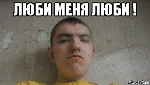 люби меня люби ! 