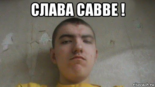 слава савве ! 