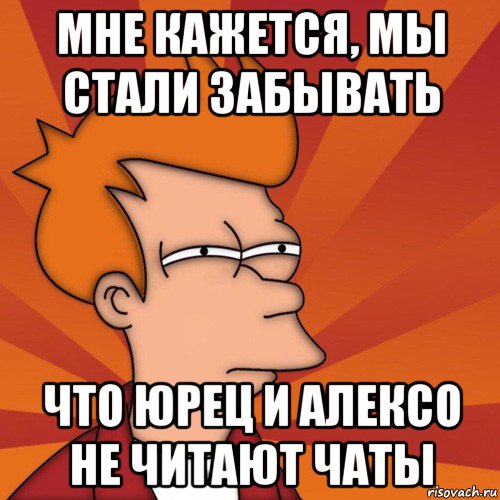 мне кажется, мы стали забывать что юрец и алексо не читают чаты, Мем Мне кажется или (Фрай Футурама)