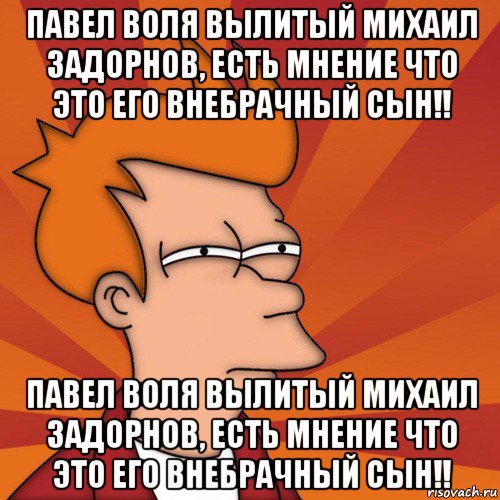 павел воля вылитый михаил задорнов, есть мнение что это его внебрачный сын!! павел воля вылитый михаил задорнов, есть мнение что это его внебрачный сын!!, Мем Мне кажется или (Фрай Футурама)