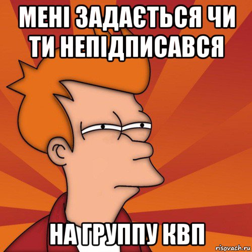 мені задається чи ти непідписався на группу квп, Мем Мне кажется или (Фрай Футурама)