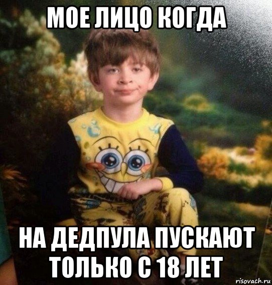 мое лицо когда на дедпула пускают только с 18 лет