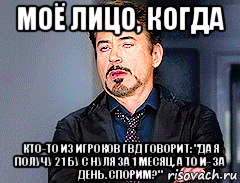 моё лицо, когда кто-то из игроков гвд говорит: "да я получу 21 бу с нуля за 1 месяц, а то и- за день. спорим?", Мем мое лицо когда