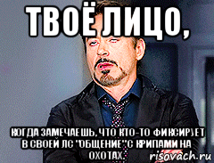 твоё лицо, когда замечаешь, что кто-то фиксирует в своей лс "общение" с крипами на охотах., Мем мое лицо когда