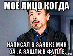 моё лицо когда написал в заявке мин оа , а зашли в фулле, Мем мое лицо когда