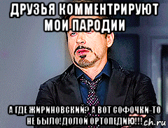 друзья комментрируют мои пародии а где жириновский? а вот софочки-то не было!долой ортопедию!!!, Мем мое лицо когда