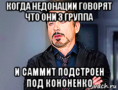 когда недонации говорят что они 3 группа и саммит подстроен под кононенко, Мем мое лицо когда