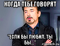 когда тебе говорят "если бы любил, ты бы...", Мем мое лицо когда