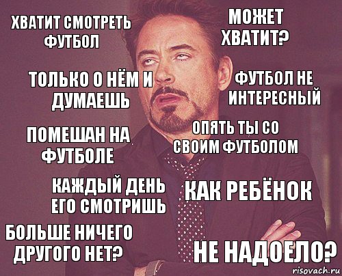 Хватит смотреть футбол Может хватит? Помешан на футболе Больше ничего другого нет? Как ребёнок Опять ты со своим футболом Каждый день его смотришь Не надоело? Только о нём и думаешь Футбол не интересный, Комикс мое лицо