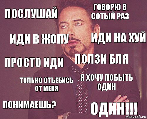 послушай говорю в сотый раз просто иди ПОНИМАЕШЬ? я хочу побыть один ползи бля только отъебись от меня ОДИН!!! иди в жопу иди на хуй, Комикс мое лицо