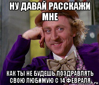 ну давай расскажи мне как ты не будешь поздравлять свою любимую с 14 февраля, Мем мое лицо