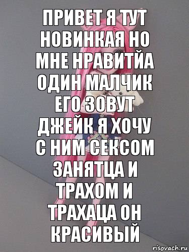 привет я тут новинкая но мне нравитйа один малчик его зовут джейк я хочу с ним сексом занятца и трахом и трахаца он красивый