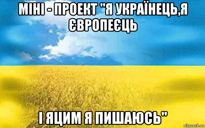 міні - проект "я українець,я європеєць і яцим я пишаюсь"