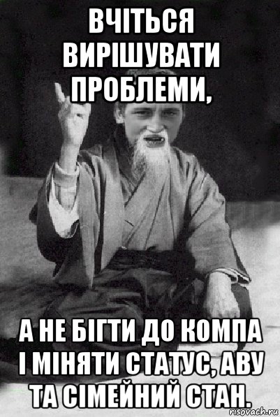 вчіться вирішувати проблеми, а не бігти до компа і міняти статус, аву та сімейний стан., Мем Мудрий паца