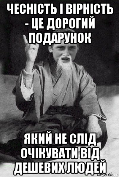 чесність і вірність - це дорогий подарунок який не слід очікувати від дешевих людей, Мем Мудрий паца