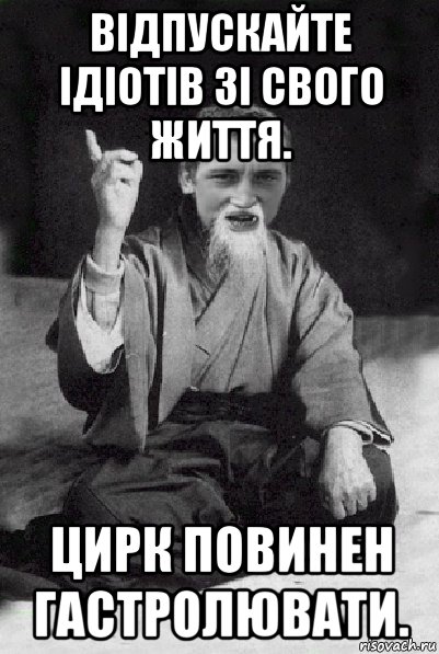 відпускайте ідіотів зі свого життя. цирк повинен гастролювати., Мем Мудрий паца