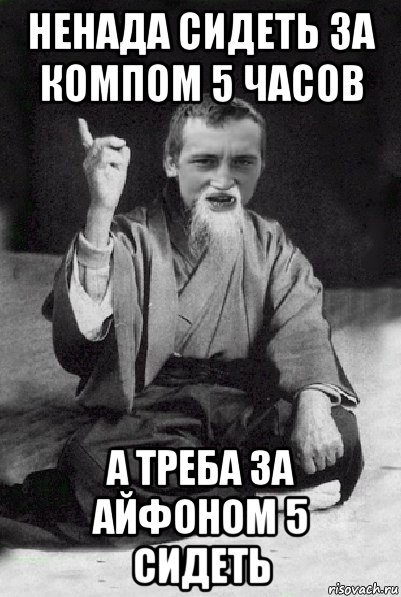 ненада сидеть за компом 5 часов а треба за айфоном 5 сидеть, Мем Мудрий паца