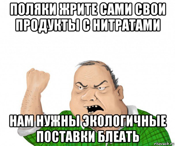 поляки жрите сами свои продукты с нитратами нам нужны экологичные поставки блеать, Мем мужик