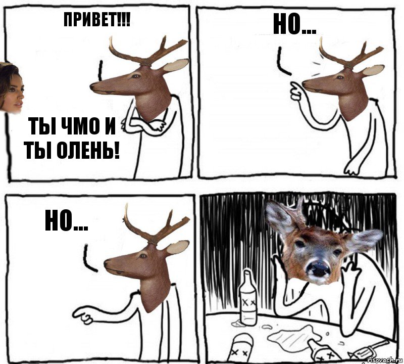 Привет!!! Ты чмо и ты олень! Но... Но...