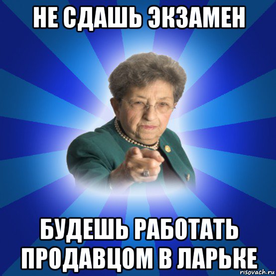 не сдашь экзамен будешь работать продавцом в ларьке, Мем Наталья Ивановна