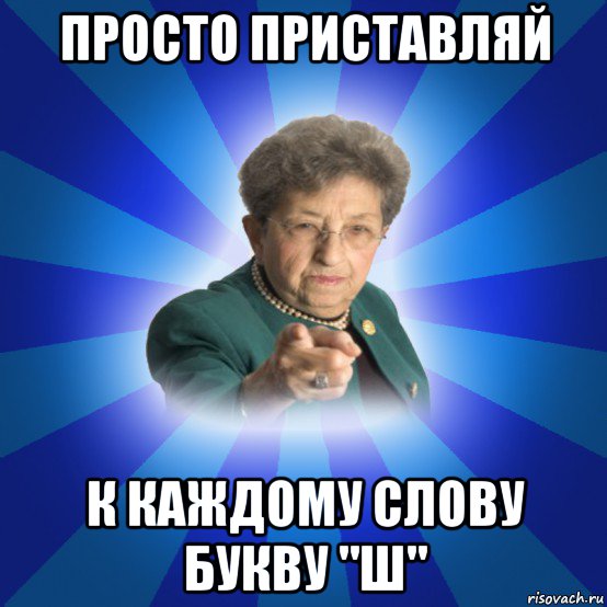 просто приставляй к каждому слову букву "ш", Мем Наталья Ивановна