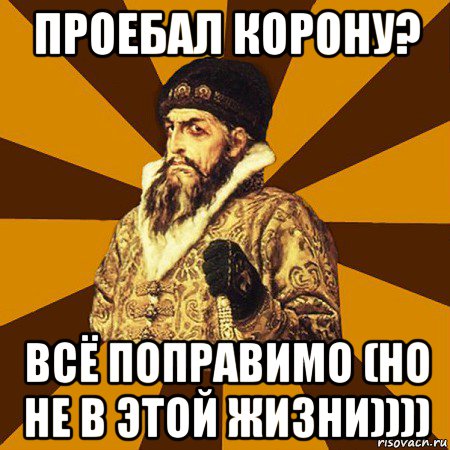 проебал корону? всё поправимо (но не в этой жизни)))), Мем Не царское это дело