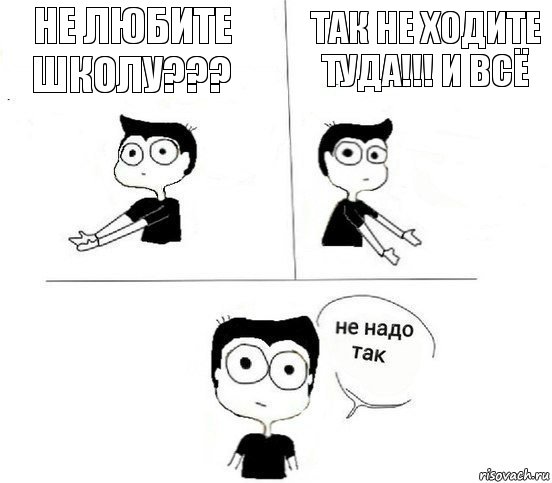 Не любите школу??? Так не ходите туда!!! и всё, Комикс Не надо так парень (2 зоны)