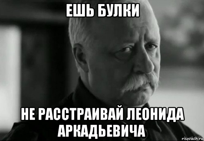 ешь булки не расстраивай леонида аркадьевича, Мем Не расстраивай Леонида Аркадьевича