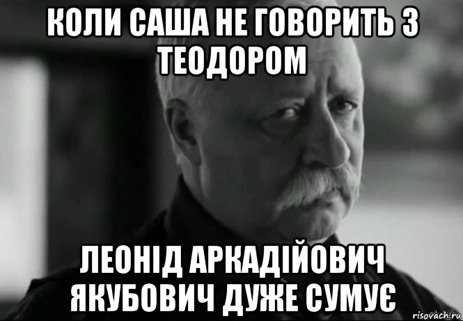 коли саша не говорить з теодором леонід аркадійович якубович дуже сумує, Мем Не расстраивай Леонида Аркадьевича