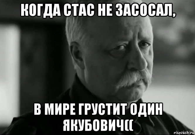 когда стас не засосал, в мире грустит один якубович((, Мем Не расстраивай Леонида Аркадьевича