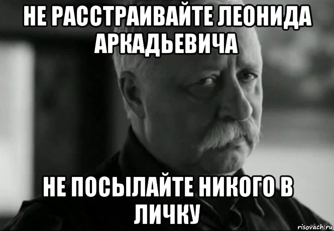 не расстраивайте леонида аркадьевича не посылайте никого в личку, Мем Не расстраивай Леонида Аркадьевича