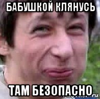 бабушкой клянусь там безопасно