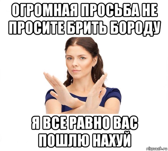 огромная просьба не просите брить бороду я все равно вас пошлю нахуй, Мем Не зовите