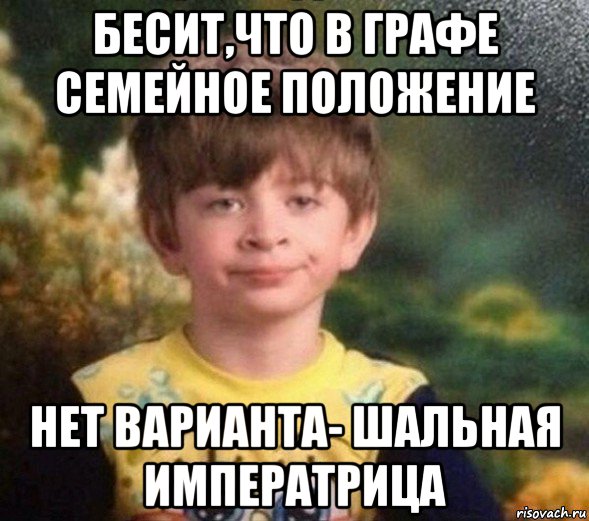 бесит,что в графе семейное положение нет варианта- шальная императрица, Мем Недовольный пацан