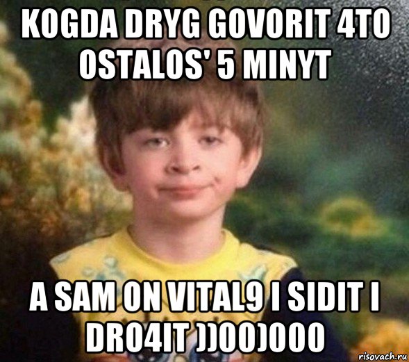 kogda dryg govorit 4to ostalos' 5 minyt a sam on vital9 i sidit i dro4it ))00)000, Мем Недовольный пацан