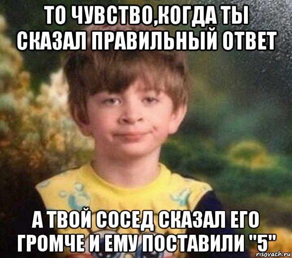 то чувство,когда ты сказал правильный ответ а твой сосед сказал его громче и ему поставили "5", Мем Недовольный пацан